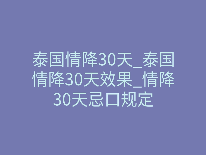 泰国情降30天_泰国情降30天效果_情降30天忌口规定