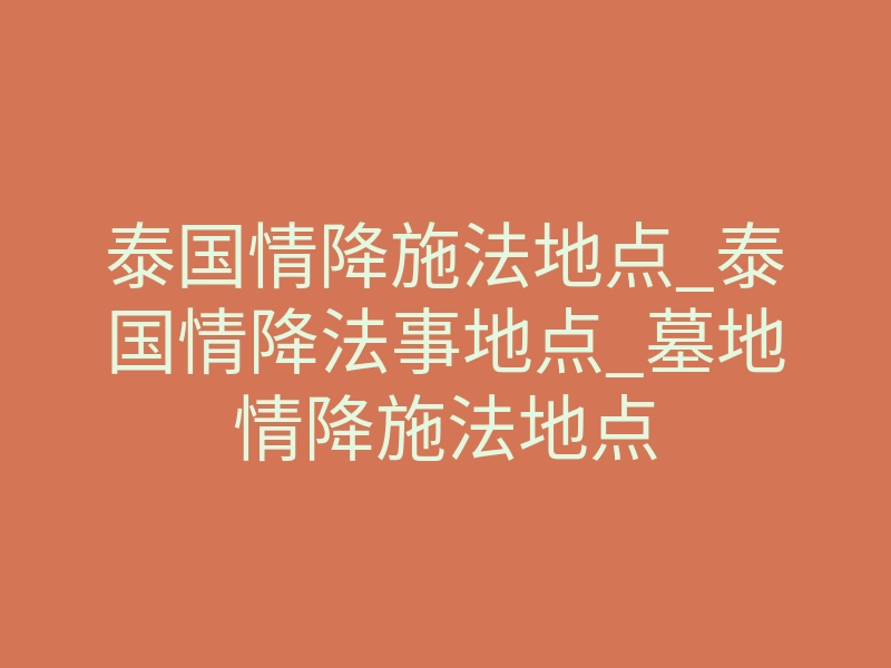 泰国情降施法地点_泰国情降法事地点_墓地情降施法地点