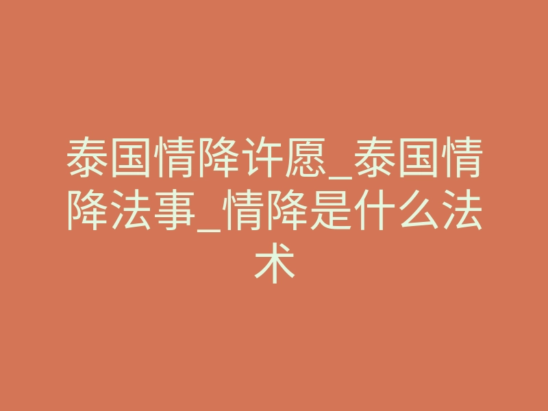 泰国情降许愿_泰国情降法事_情降是什么法术