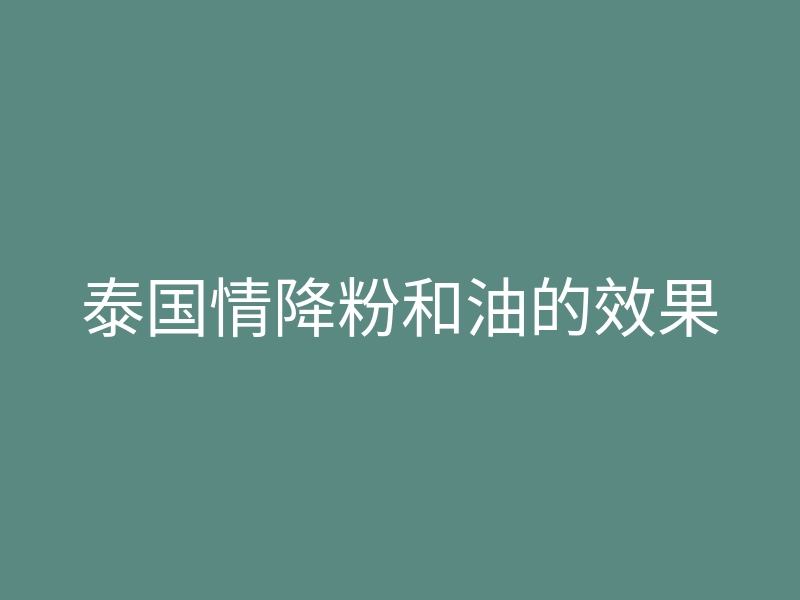 泰国情降粉和油的效果