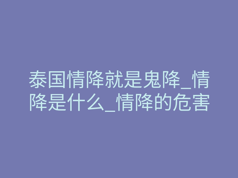 泰国情降就是鬼降_情降是什么_情降的危害