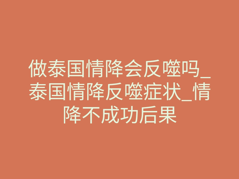 做泰国情降会反噬吗_泰国情降反噬症状_情降不成功后果