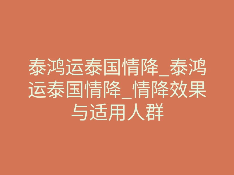 泰鸿运泰国情降_泰鸿运泰国情降_情降效果与适用人群