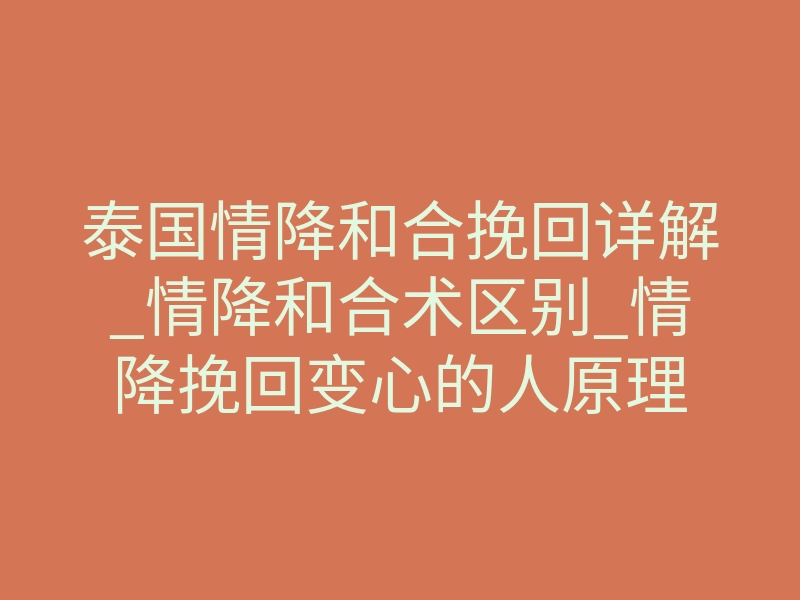 泰国情降和合挽回详解_情降和合术区别_情降挽回变心的人原理