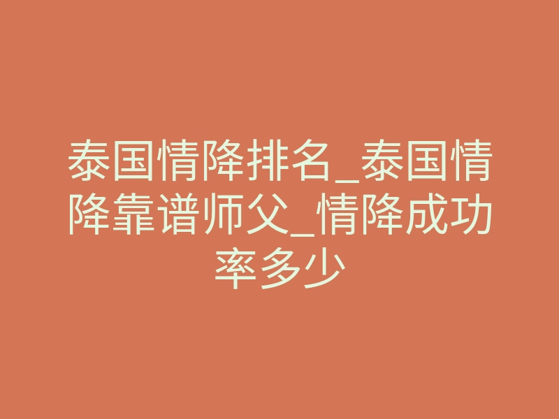 泰国情降排名_泰国情降靠谱师父_情降成功率多少