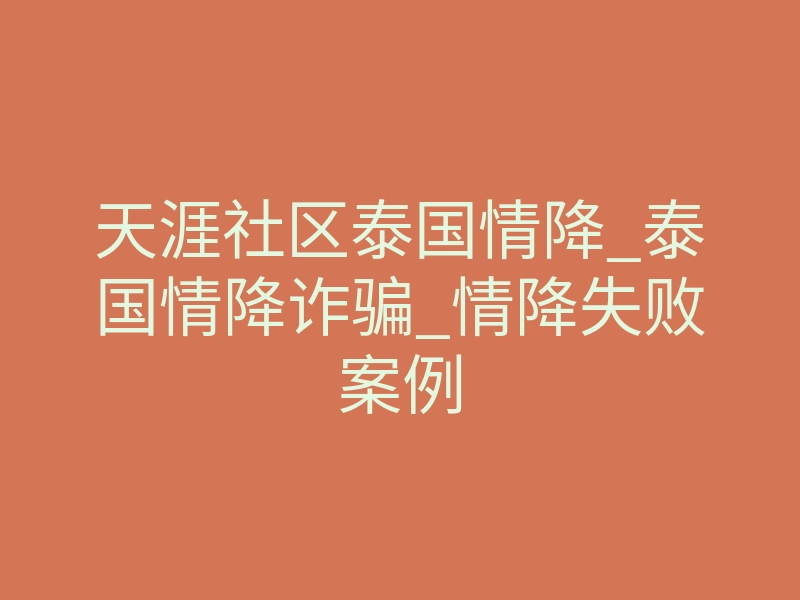 天涯社区泰国情降_泰国情降诈骗_情降失败案例