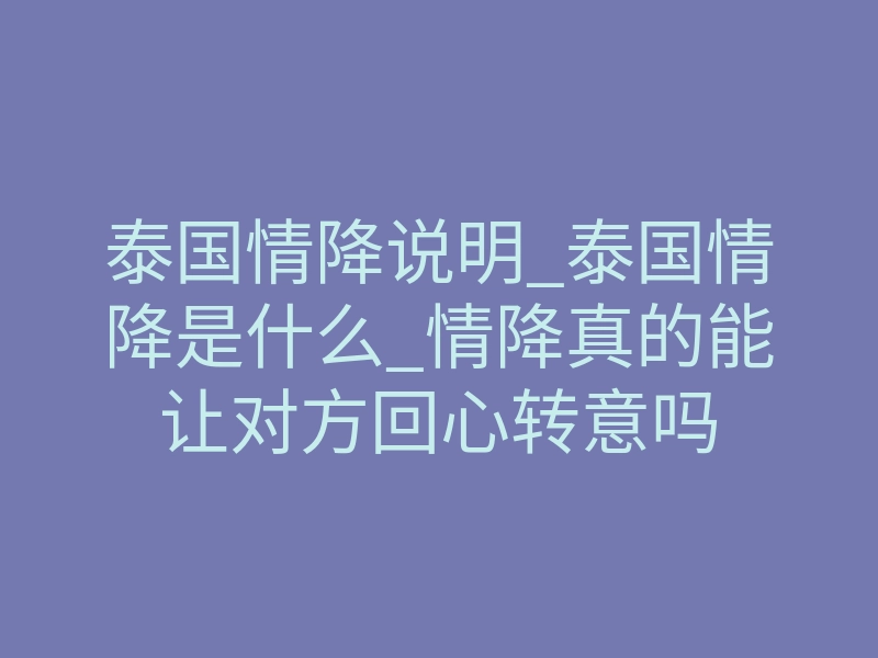 泰国情降说明_泰国情降是什么_情降真的能让对方回心转意吗
