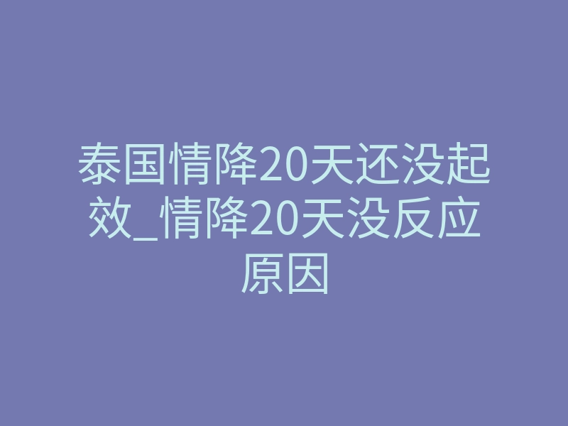 泰国情降20天还没起效_情降20天没反应原因