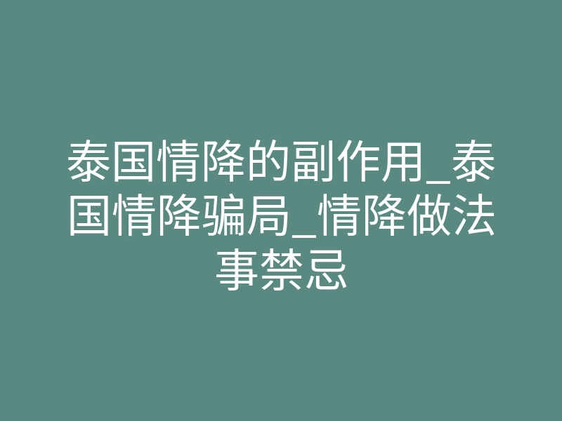 泰国情降的副作用_泰国情降骗局_情降做法事禁忌