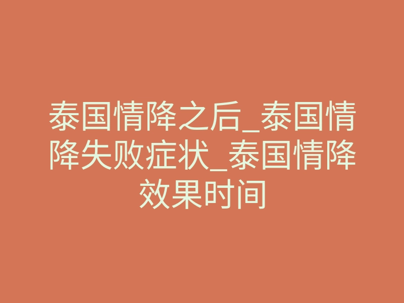 泰国情降之后_泰国情降失败症状_泰国情降效果时间
