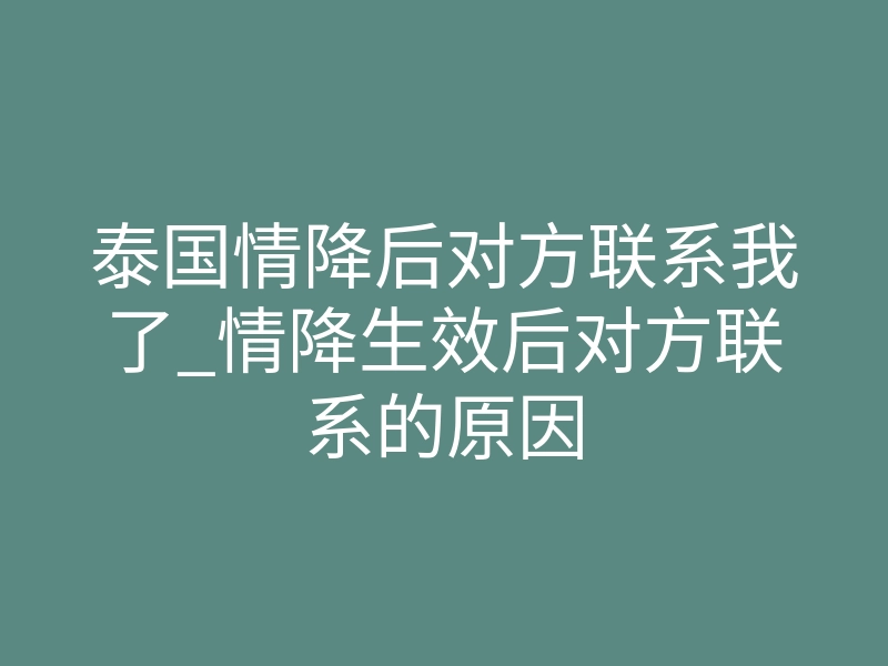 泰国情降后对方联系我了_情降生效后对方联系的原因