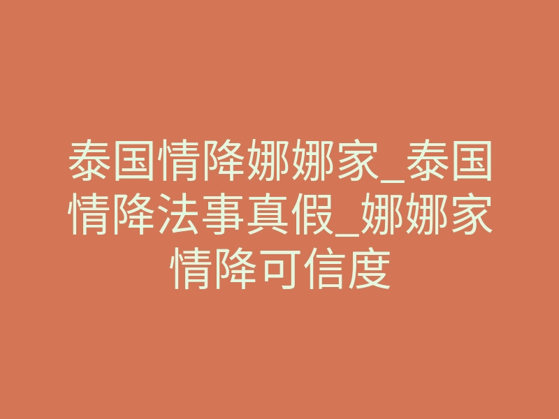 泰国情降娜娜家_泰国情降法事真假_娜娜家情降可信度