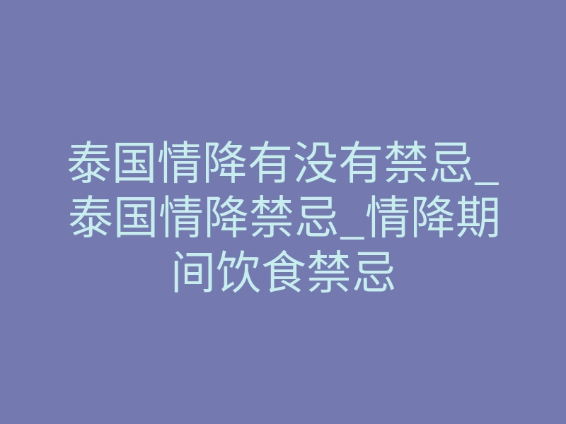 泰国情降有没有禁忌_泰国情降禁忌_情降期间饮食禁忌
