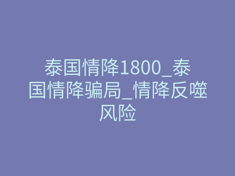 泰国情降1800_泰国情降骗局_情降反噬风险