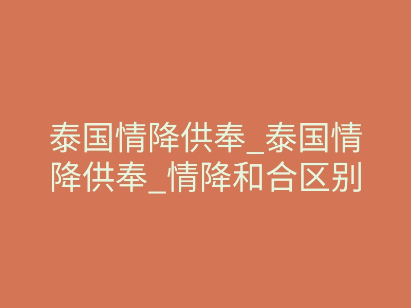 泰国情降供奉_泰国情降供奉_情降和合区别
