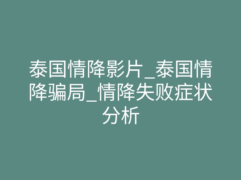 泰国情降影片_泰国情降骗局_情降失败症状分析
