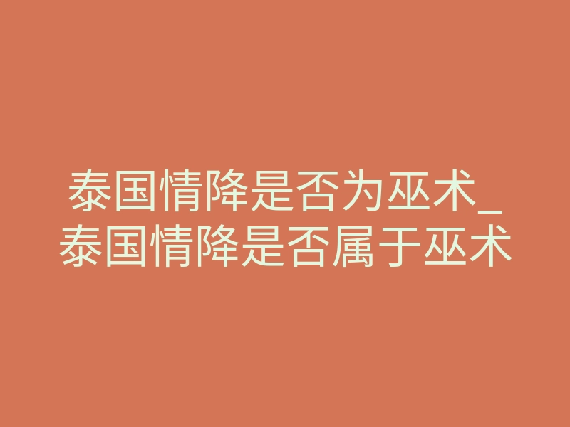 泰国情降是否为巫术_泰国情降是否属于巫术