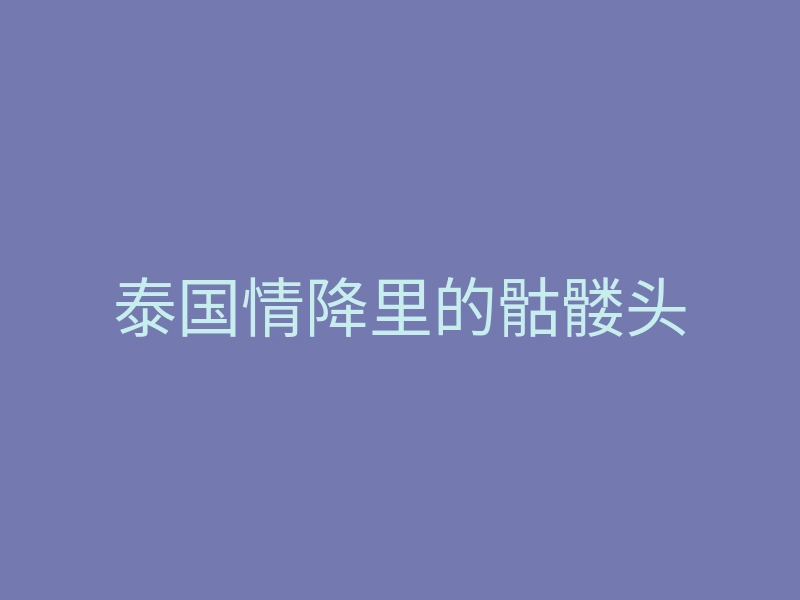 泰国情降里的骷髅头