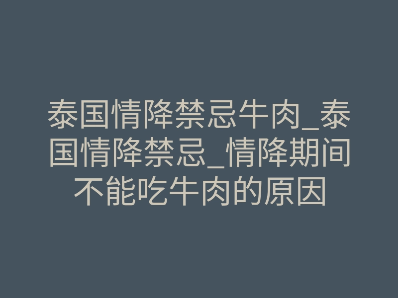 泰国情降禁忌牛肉_泰国情降禁忌_情降期间不能吃牛肉的原因