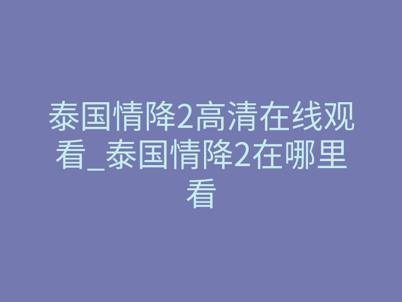 泰国情降2高清在线观看_泰国情降2在哪里看