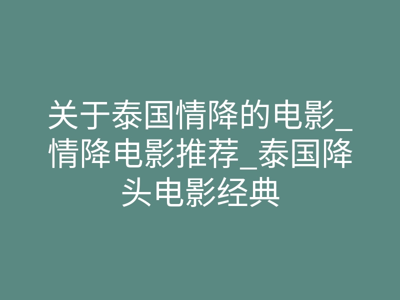 关于泰国情降的电影_情降电影推荐_泰国降头电影经典