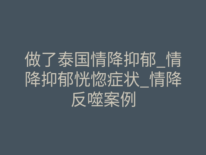 做了泰国情降抑郁_情降抑郁恍惚症状_情降反噬案例