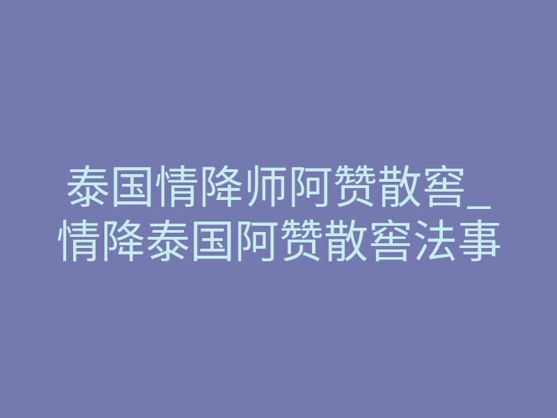 泰国情降师阿赞散窖_情降泰国阿赞散窖法事
