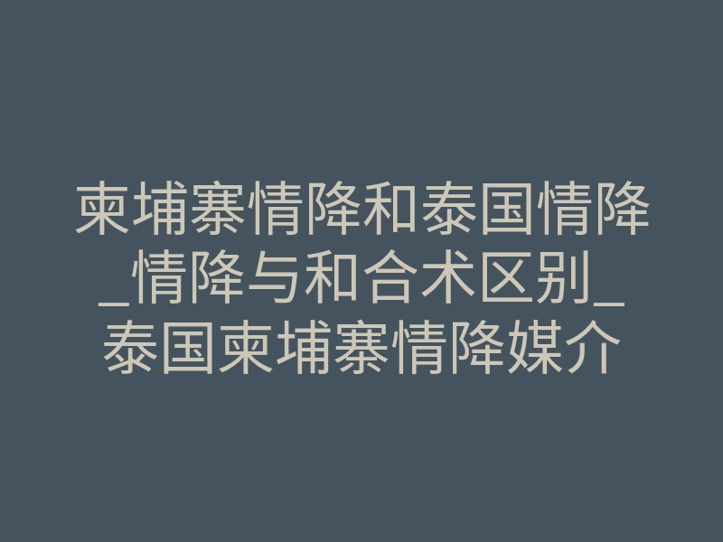 柬埔寨情降和泰国情降_情降与和合术区别_泰国柬埔寨情降媒介