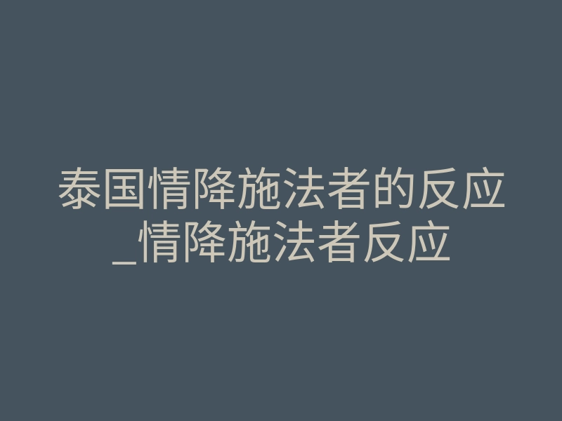 泰国情降施法者的反应_情降施法者反应