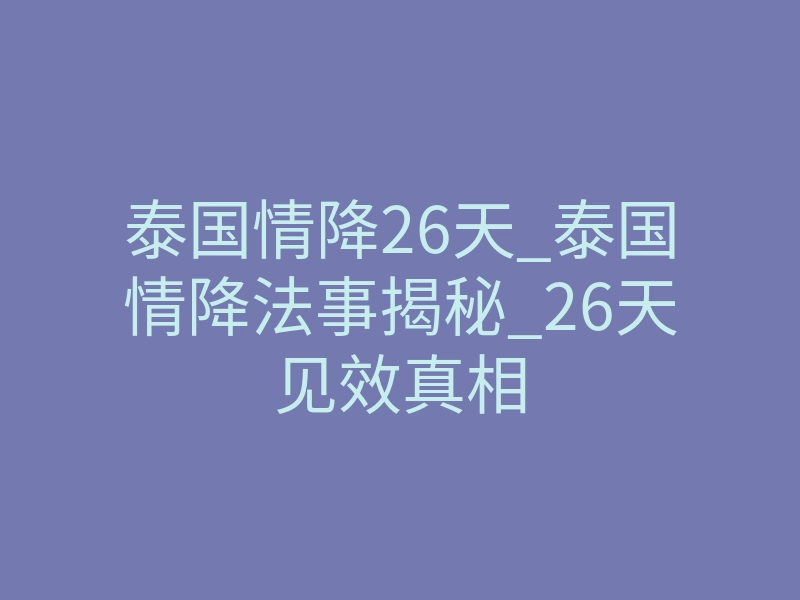 泰国情降26天_泰国情降法事揭秘_26天见效真相