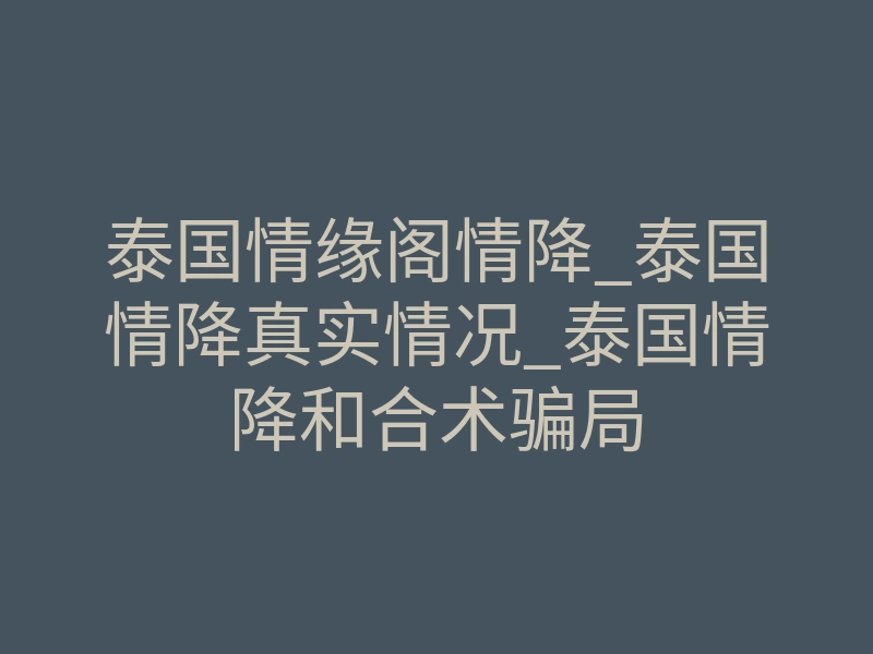 泰国情缘阁情降_泰国情降真实情况_泰国情降和合术骗局