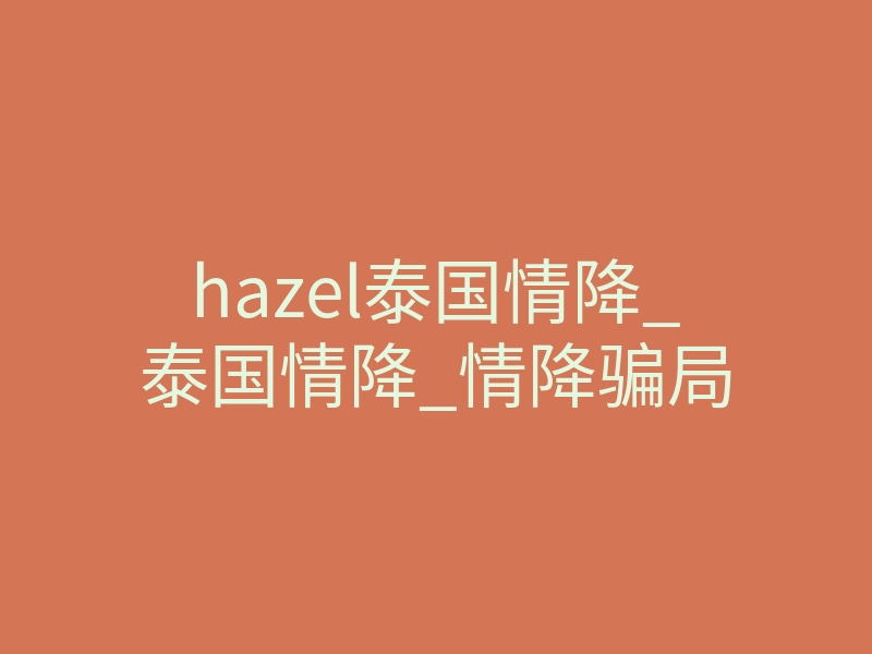 hazel泰国情降_泰国情降_情降骗局