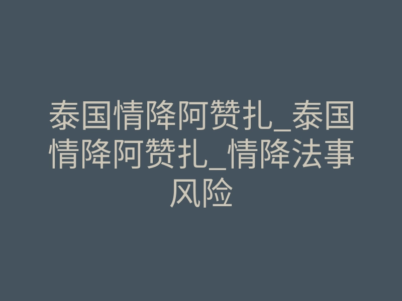 泰国情降阿赞扎_泰国情降阿赞扎_情降法事风险