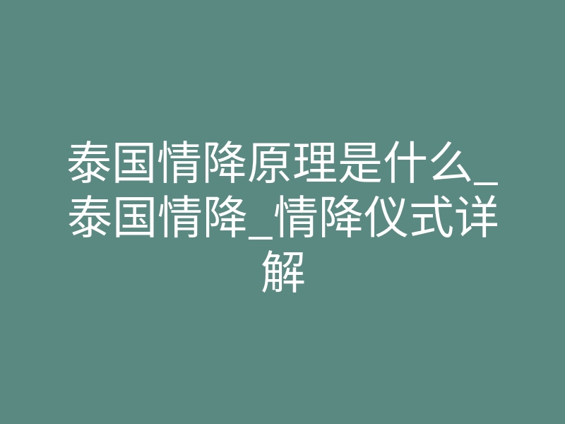 泰国情降原理是什么_泰国情降_情降仪式详解
