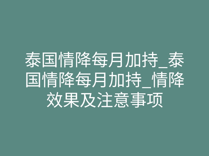 泰国情降每月加持_泰国情降每月加持_情降效果及注意事项