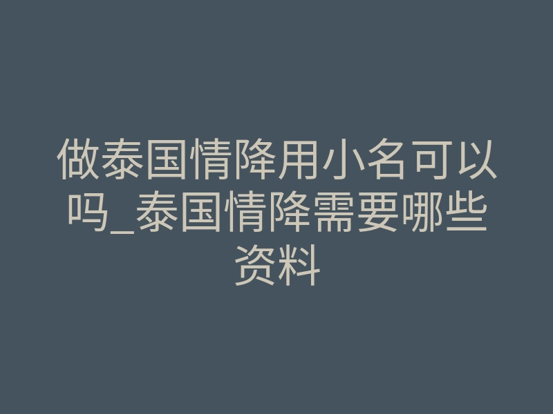 做泰国情降用小名可以吗_泰国情降需要哪些资料