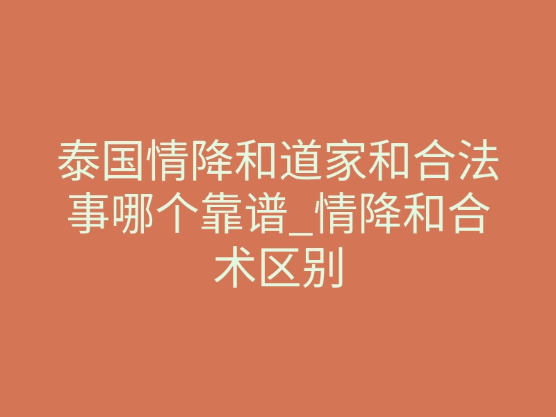 泰国情降和道家和合法事哪个靠谱_情降和合术区别