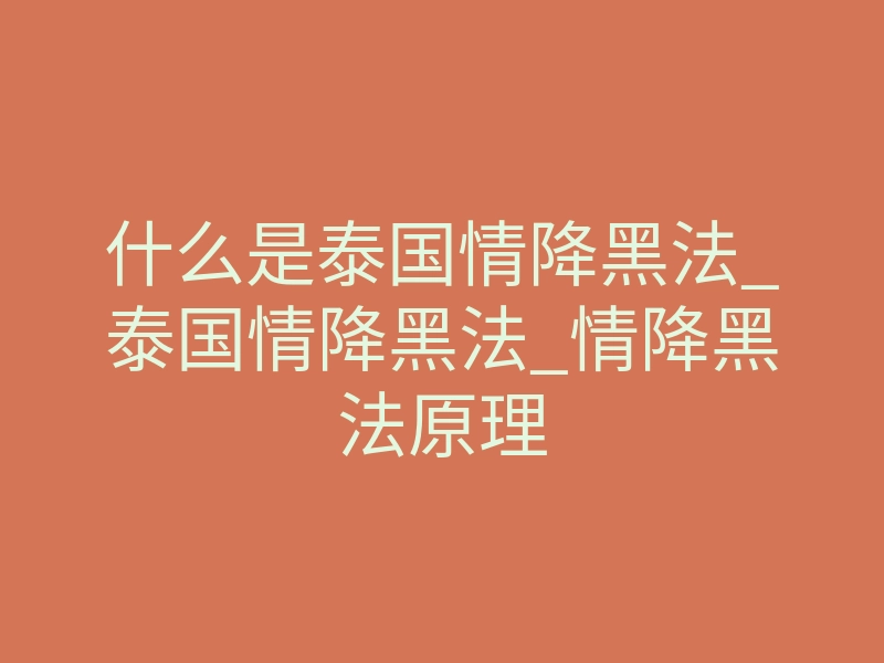 什么是泰国情降黑法_泰国情降黑法_情降黑法原理