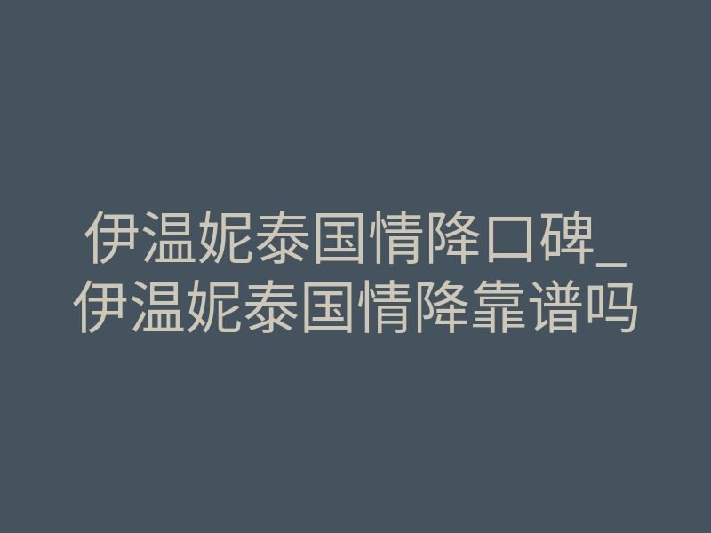 伊温妮泰国情降口碑_伊温妮泰国情降靠谱吗