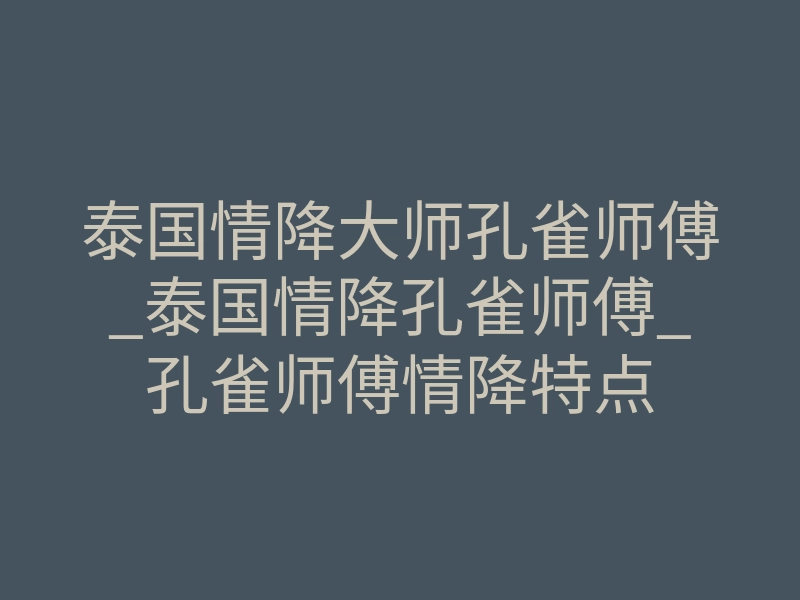 泰国情降大师孔雀师傅_泰国情降孔雀师傅_孔雀师傅情降特点