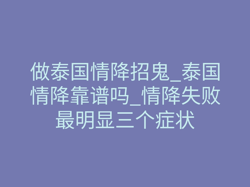做泰国情降招鬼_泰国情降靠谱吗_情降失败最明显三个症状