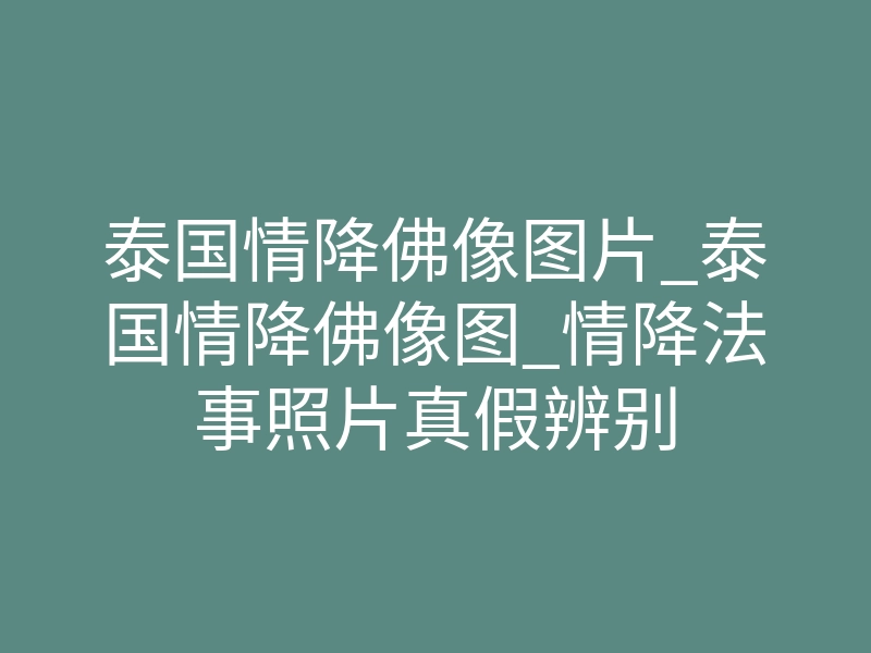 泰国情降佛像图片_泰国情降佛像图_情降法事照片真假辨别