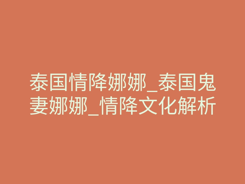 泰国情降娜娜_泰国鬼妻娜娜_情降文化解析