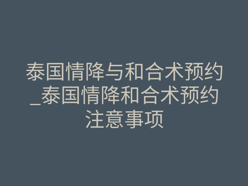 泰国情降与和合术预约_泰国情降和合术预约注意事项