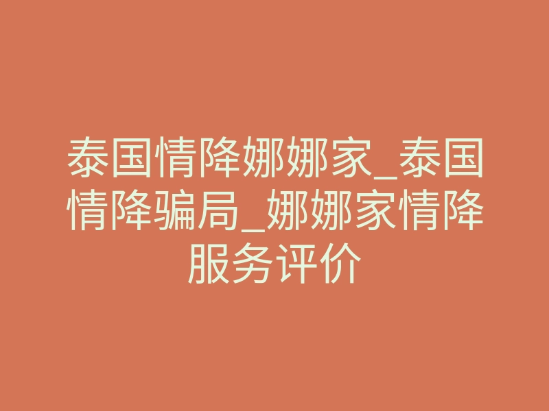 泰国情降娜娜家_泰国情降骗局_娜娜家情降服务评价