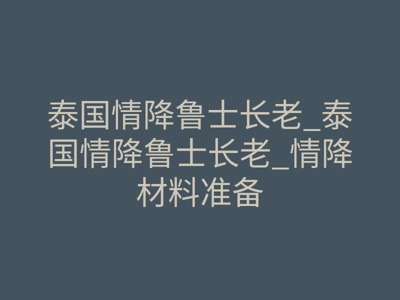 泰国情降鲁士长老_泰国情降鲁士长老_情降材料准备
