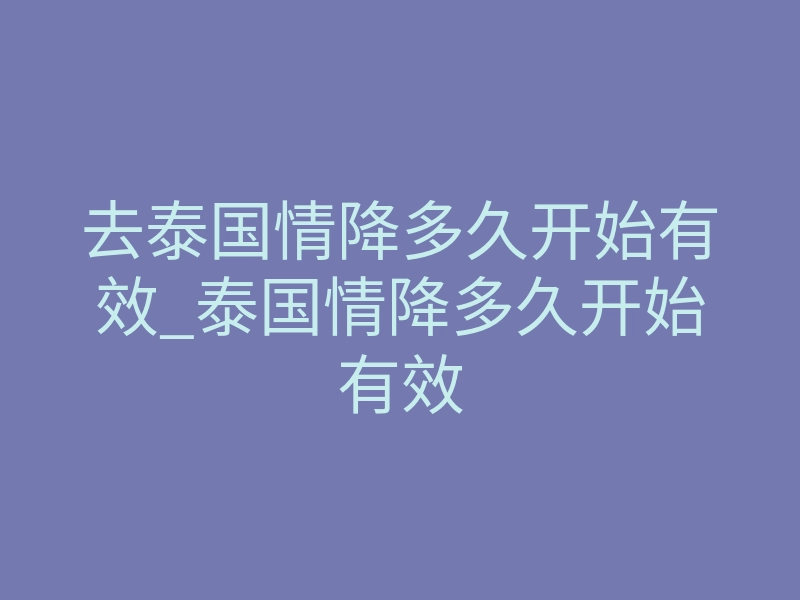 去泰国情降多久开始有效_泰国情降多久开始有效