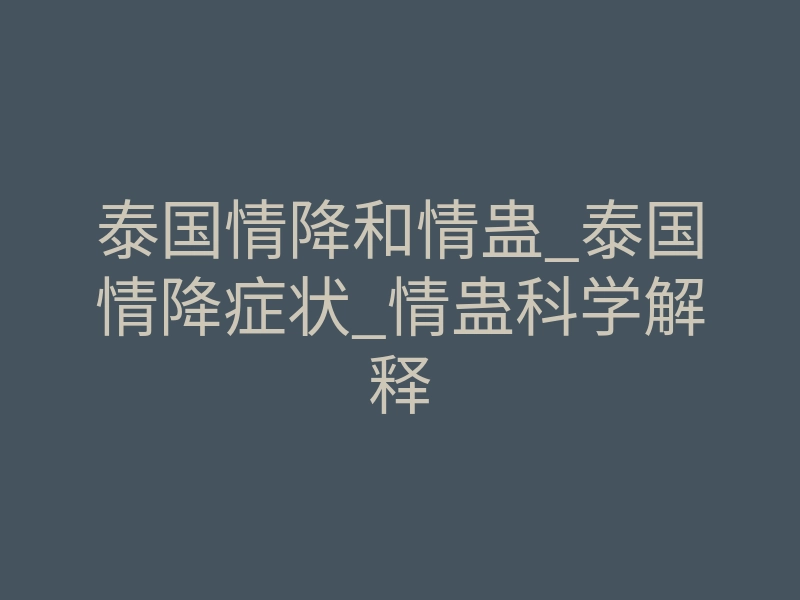 泰国情降和情蛊_泰国情降症状_情蛊科学解释