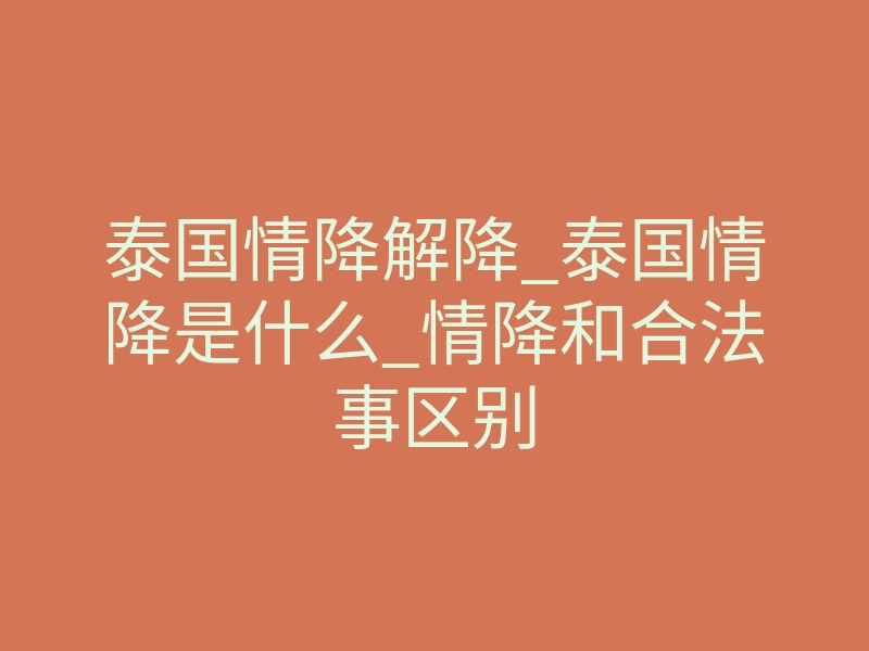 泰国情降解降_泰国情降是什么_情降和合法事区别