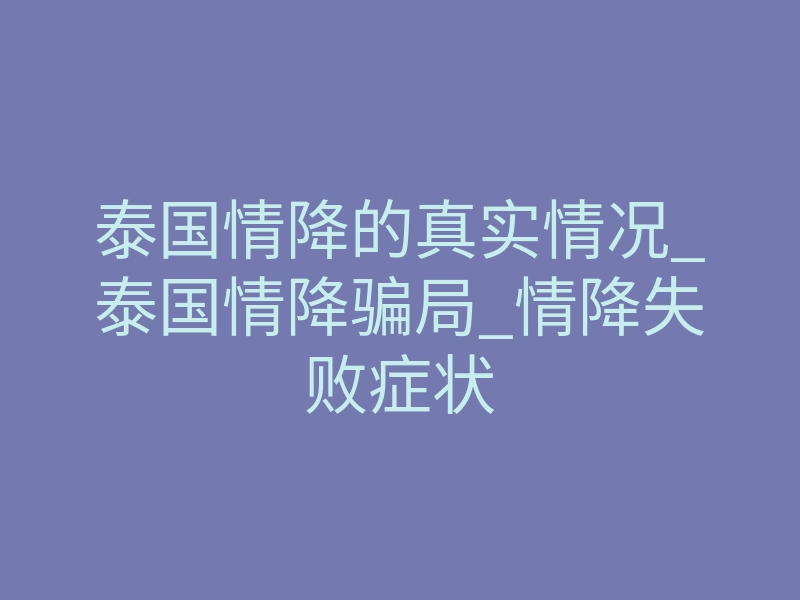 泰国情降的真实情况_泰国情降骗局_情降失败症状